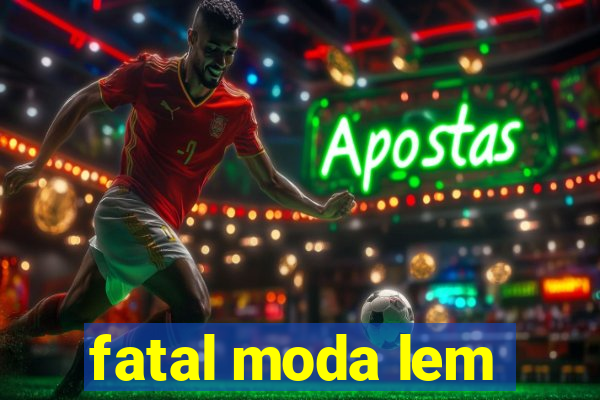 fatal moda lem